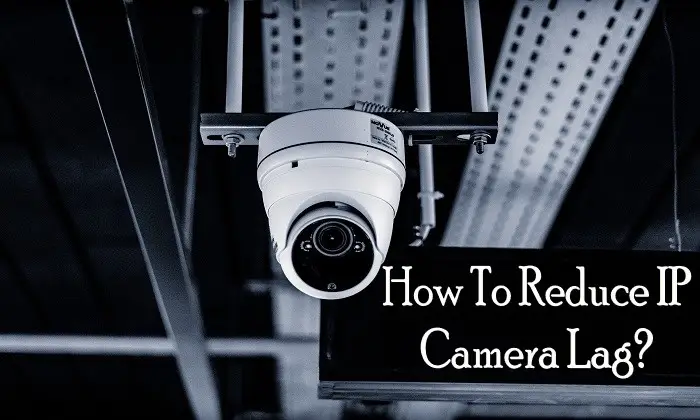 How To Reduce IP Camera Lag?